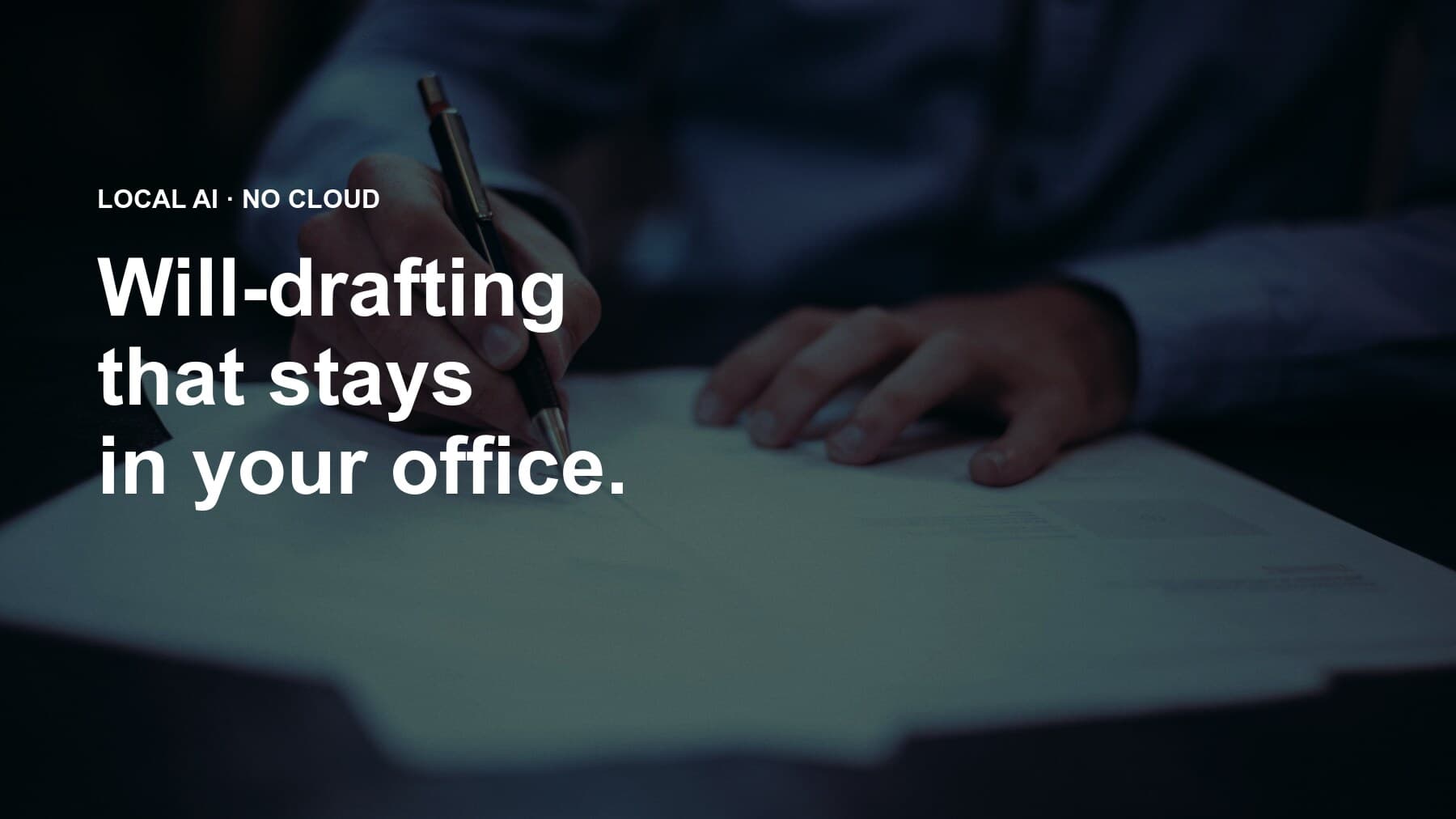 A solicitor’s hands writing on legal documents at a desk, with the headline "Local AI · No cloud, will-drafting that stays in your office" overlaid in white type on a deep navy tint.